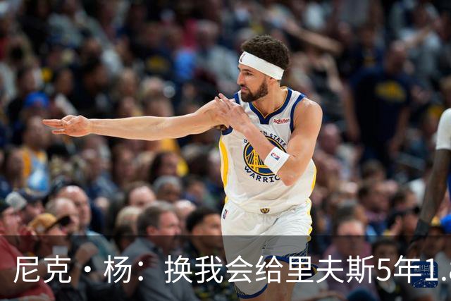 尼克·杨：换我会给里夫斯5年1.8-2亿美元 他和东契奇难赢总冠军